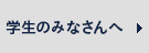 学生のみなさんへ