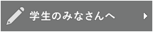 学生のみなさんへ